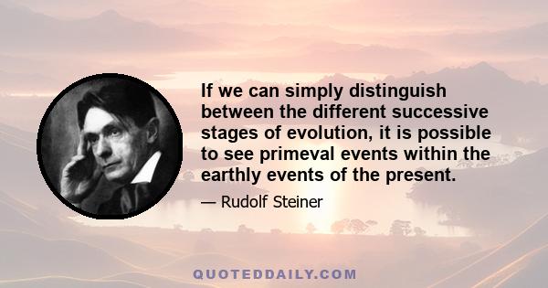 If we can simply distinguish between the different successive stages of evolution, it is possible to see primeval events within the earthly events of the present.