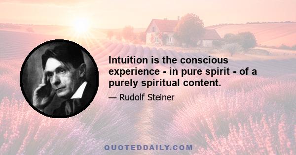 Intuition is the conscious experience - in pure spirit - of a purely spiritual content.