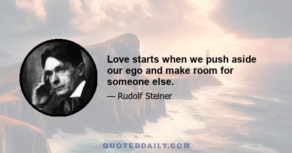 Love starts when we push aside our ego and make room for someone else.