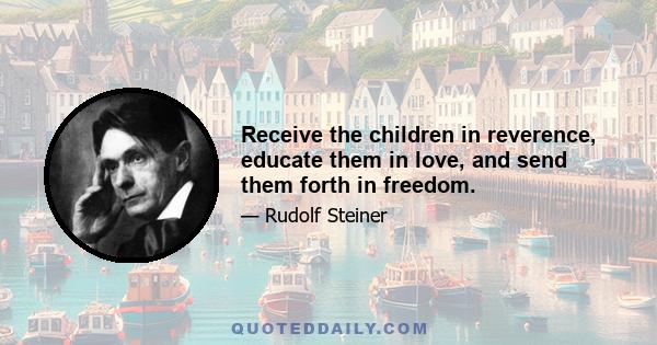 Receive the children in reverence, educate them in love, and send them forth in freedom.