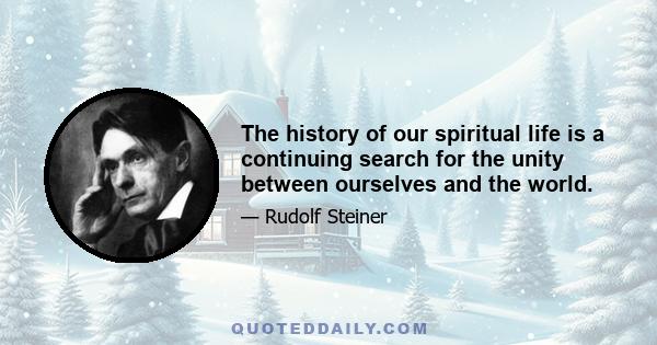 The history of our spiritual life is a continuing search for the unity between ourselves and the world.