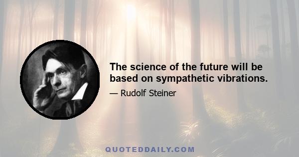 The science of the future will be based on sympathetic vibrations.