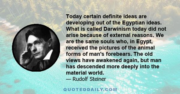 Today certain definite ideas are developing out of the Egyptian ideas. What is called Darwinism today did not arise because of external reasons. We are the same souls who, in Egypt, received the pictures of the animal