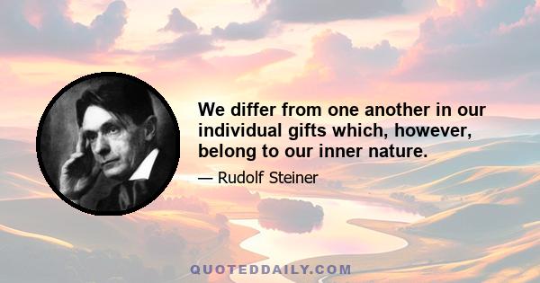 We differ from one another in our individual gifts which, however, belong to our inner nature.