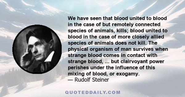 We have seen that blood united to blood in the case of but remotely connected species of animals, kills; blood united to blood in the case of more closely allied species of animals does not kill. The physical organism