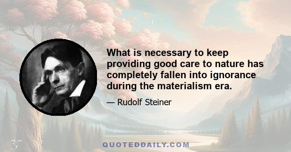 What is necessary to keep providing good care to nature has completely fallen into ignorance during the materialism era.