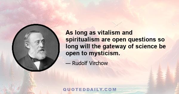 As long as vitalism and spiritualism are open questions so long will the gateway of science be open to mysticism.