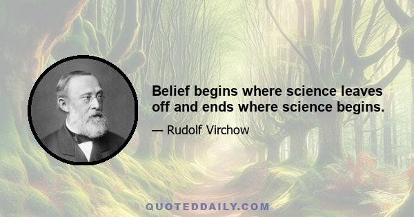 Belief begins where science leaves off and ends where science begins.