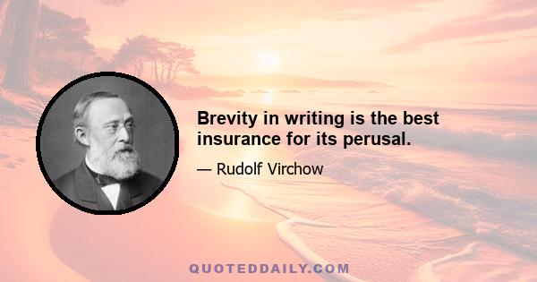 Brevity in writing is the best insurance for its perusal.