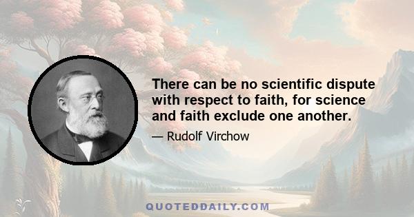 There can be no scientific dispute with respect to faith, for science and faith exclude one another.