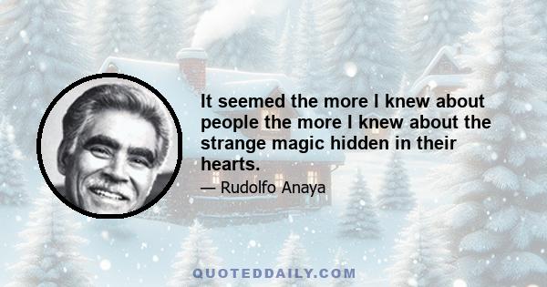 It seemed the more I knew about people the more I knew about the strange magic hidden in their hearts.