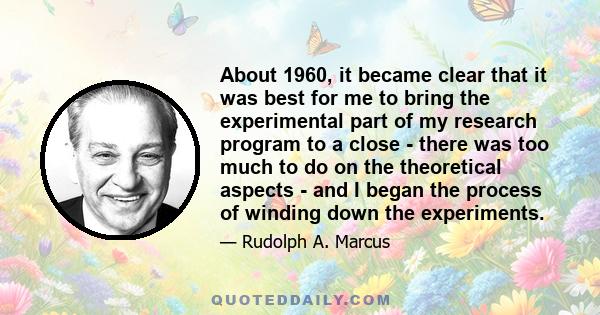 About 1960, it became clear that it was best for me to bring the experimental part of my research program to a close - there was too much to do on the theoretical aspects - and I began the process of winding down the