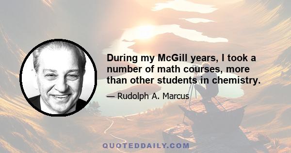 During my McGill years, I took a number of math courses, more than other students in chemistry.