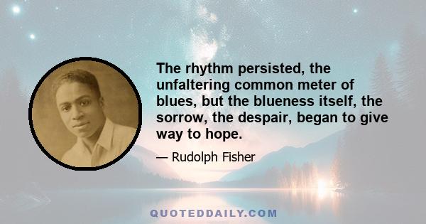 The rhythm persisted, the unfaltering common meter of blues, but the blueness itself, the sorrow, the despair, began to give way to hope.