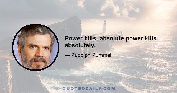 Power kills, absolute power kills absolutely.