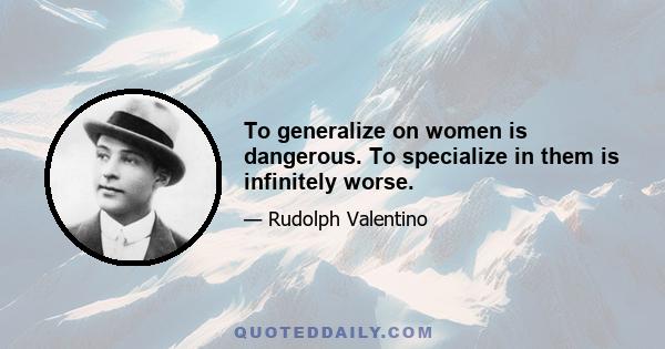 To generalize on women is dangerous. To specialize in them is infinitely worse.