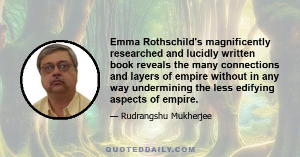 Emma Rothschild's magnificently researched and lucidly written book reveals the many connections and layers of empire without in any way undermining the less edifying aspects of empire.