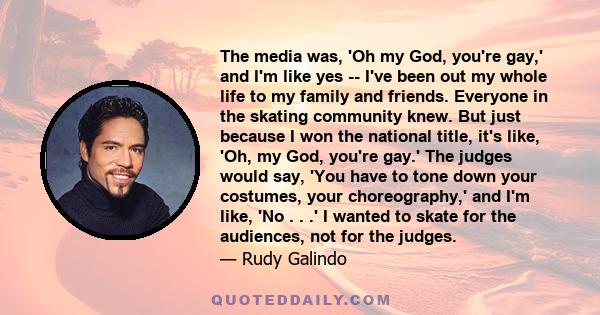 The media was, 'Oh my God, you're gay,' and I'm like yes -- I've been out my whole life to my family and friends. Everyone in the skating community knew. But just because I won the national title, it's like, 'Oh, my