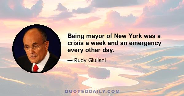 Being mayor of New York was a crisis a week and an emergency every other day.