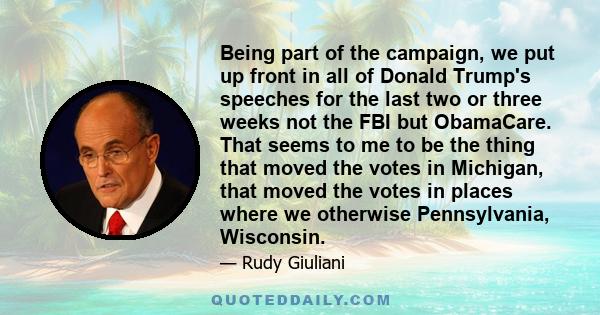 Being part of the campaign, we put up front in all of Donald Trump's speeches for the last two or three weeks not the FBI but ObamaCare. That seems to me to be the thing that moved the votes in Michigan, that moved the