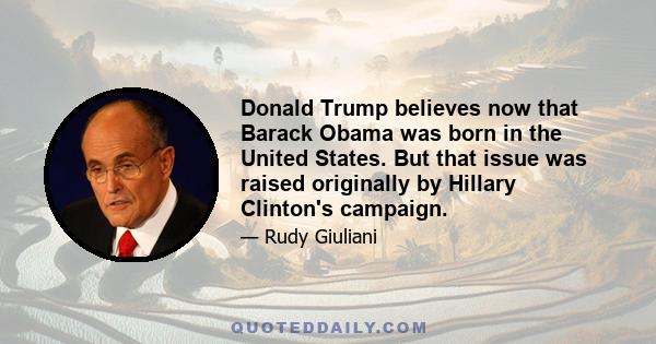 Donald Trump believes now that Barack Obama was born in the United States. But that issue was raised originally by Hillary Clinton's campaign.