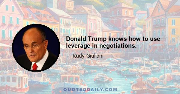 Donald Trump knows how to use leverage in negotiations.