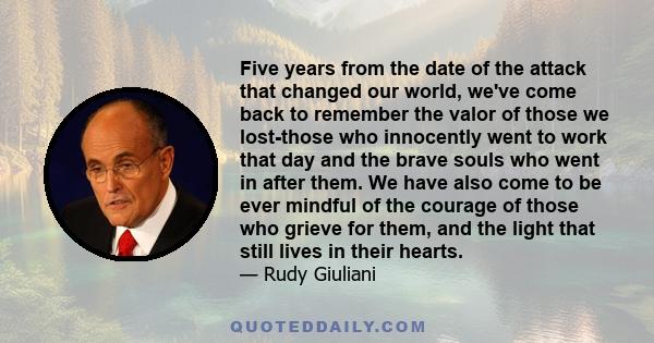 Five years from the date of the attack that changed our world, we've come back to remember the valor of those we lost-those who innocently went to work that day and the brave souls who went in after them. We have also