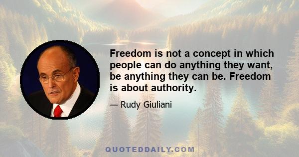 Freedom is not a concept in which people can do anything they want, be anything they can be. Freedom is about authority.