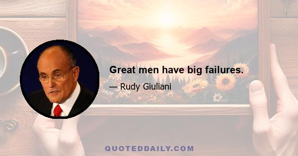 Great men have big failures.