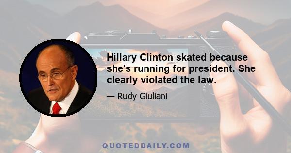 Hillary Clinton skated because she's running for president. She clearly violated the law.