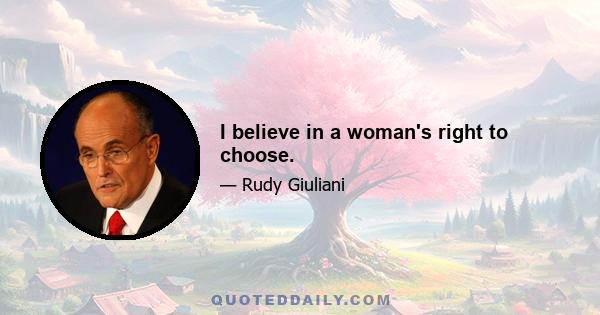 I believe in a woman's right to choose.