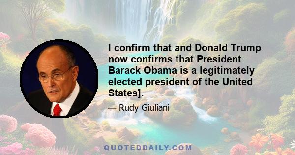 I confirm that and Donald Trump now confirms that President Barack Obama is a legitimately elected president of the United States].