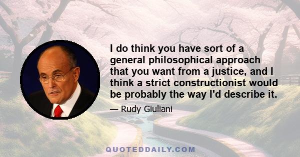 I do think you have sort of a general philosophical approach that you want from a justice, and I think a strict constructionist would be probably the way I'd describe it.