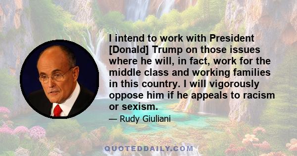 I intend to work with President [Donald] Trump on those issues where he will, in fact, work for the middle class and working families in this country. I will vigorously oppose him if he appeals to racism or sexism.