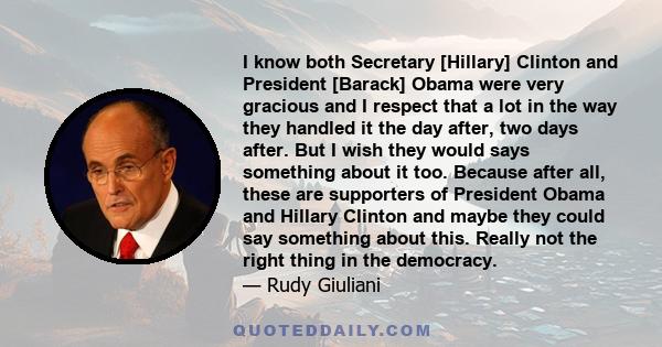 I know both Secretary [Hillary] Clinton and President [Barack] Obama were very gracious and I respect that a lot in the way they handled it the day after, two days after. But I wish they would says something about it