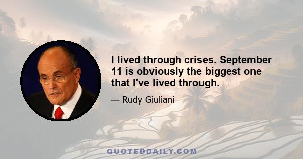 I lived through crises. September 11 is obviously the biggest one that I've lived through.