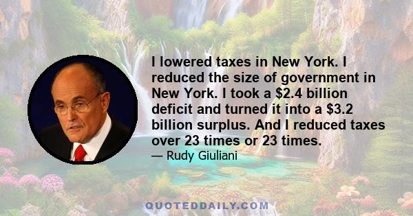 I lowered taxes in New York. I reduced the size of government in New York. I took a $2.4 billion deficit and turned it into a $3.2 billion surplus. And I reduced taxes over 23 times or 23 times.