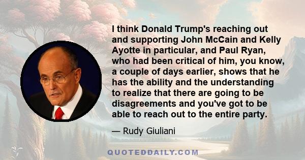 I think Donald Trump's reaching out and supporting John McCain and Kelly Ayotte in particular, and Paul Ryan, who had been critical of him, you know, a couple of days earlier, shows that he has the ability and the