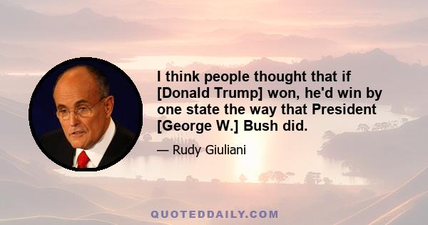 I think people thought that if [Donald Trump] won, he'd win by one state the way that President [George W.] Bush did.