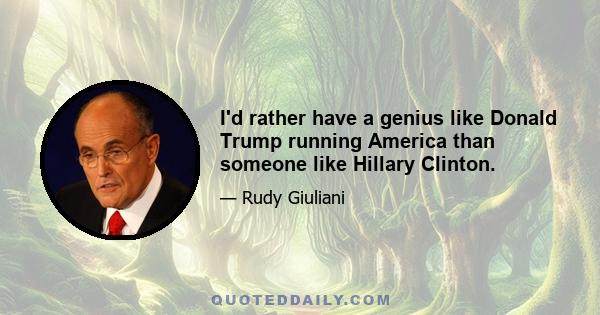 I'd rather have a genius like Donald Trump running America than someone like Hillary Clinton.