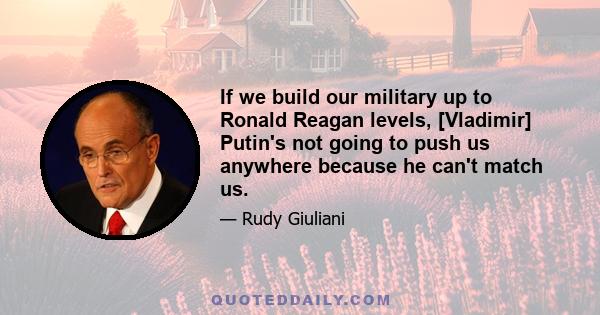 If we build our military up to Ronald Reagan levels, [Vladimir] Putin's not going to push us anywhere because he can't match us.