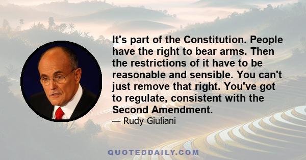 It's part of the Constitution. People have the right to bear arms. Then the restrictions of it have to be reasonable and sensible. You can't just remove that right. You've got to regulate, consistent with the Second