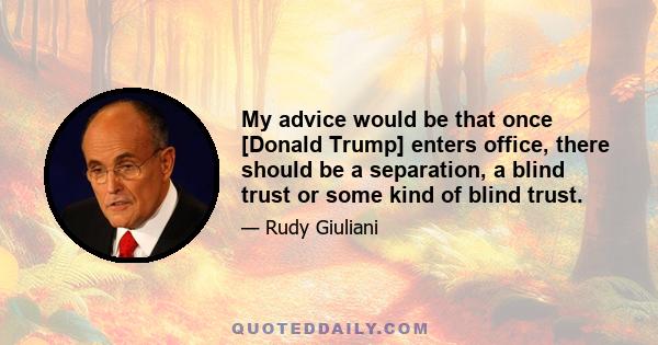 My advice would be that once [Donald Trump] enters office, there should be a separation, a blind trust or some kind of blind trust.