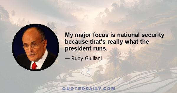 My major focus is national security because that's really what the president runs.