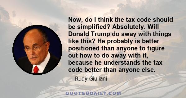 Now, do I think the tax code should be simplified? Absolutely. Will Donald Trump do away with things like this? He probably is better positioned than anyone to figure out how to do away with it, because he understands