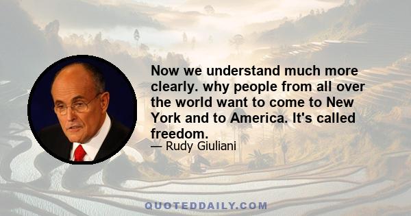 Now we understand much more clearly. why people from all over the world want to come to New York and to America. It's called freedom.