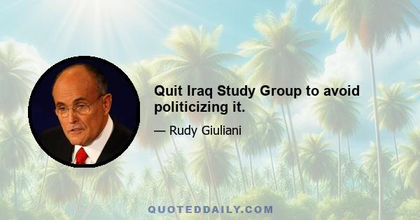 Quit Iraq Study Group to avoid politicizing it.