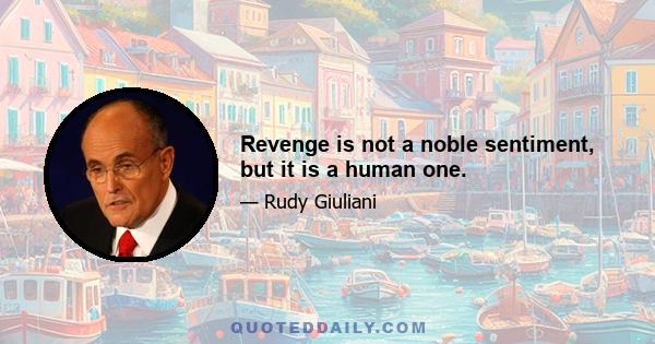 Revenge is not a noble sentiment, but it is a human one.