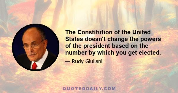 The Constitution of the United States doesn't change the powers of the president based on the number by which you get elected.