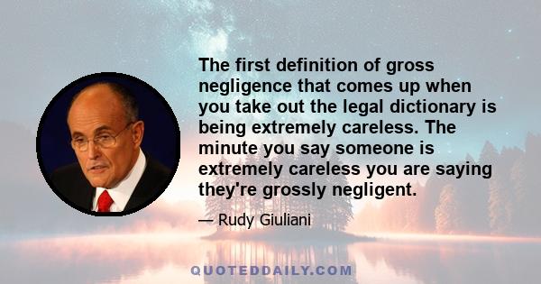 The first definition of gross negligence that comes up when you take out the legal dictionary is being extremely careless. The minute you say someone is extremely careless you are saying they're grossly negligent.